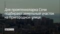 Под создание промышленного технопарка в Сочи рассматривают земельный участок на улице Пригородной в Центральном районе