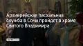 В Сочи в ночь с 11 на 12 апреля в храме Святого равноапостольного князя Владимира на улице Виноградной состоится архиерейская служба с участием епископа Сочинского и Туапсинского Германа