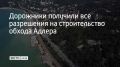 В 2025 году получены все согласования от Главгосэкспертизы на строительство обхода Адлера, передает ТАСС