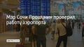 Андрей Прошунин посетил международный аэропорт Сочи имени В.И. Севастьянова, где проверил работу воздушной гавани в условиях временных ограничений на полеты