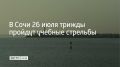 В Сочи 26 июля в морском порту учебные стрельбы будут проходить в три этапа — в 13:05, 17:50 и 22:45, предупредили в городской администрации