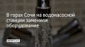 В Красной Поляне устанавливают новое оборудование на водопроводно-насосной станции "Каскад"