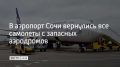 Все самолеты, которые находились на запасных аэродромах, вернулись в аэропорт Сочи, сообщили в пресс-службе 16 августа