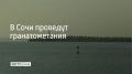 Гранатометания пройдут в морском порту Сочи 20 сентября в 13:05, 17:35 и 23:45, сообщили в МЦУ курорта