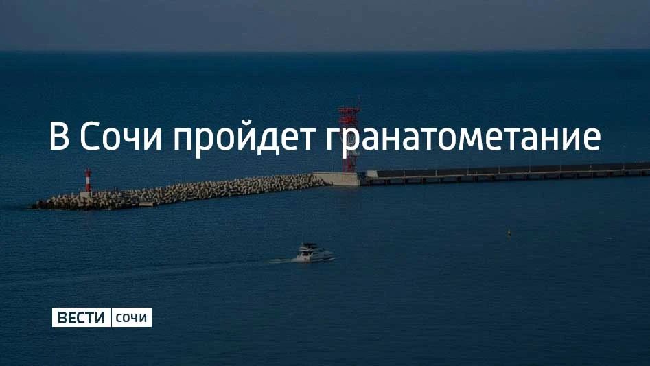 Гранатометание пройдет в морском порту Сочи 10 октября в 13:00, 17:30 и 23:45, сообщили в МЦУ курорта