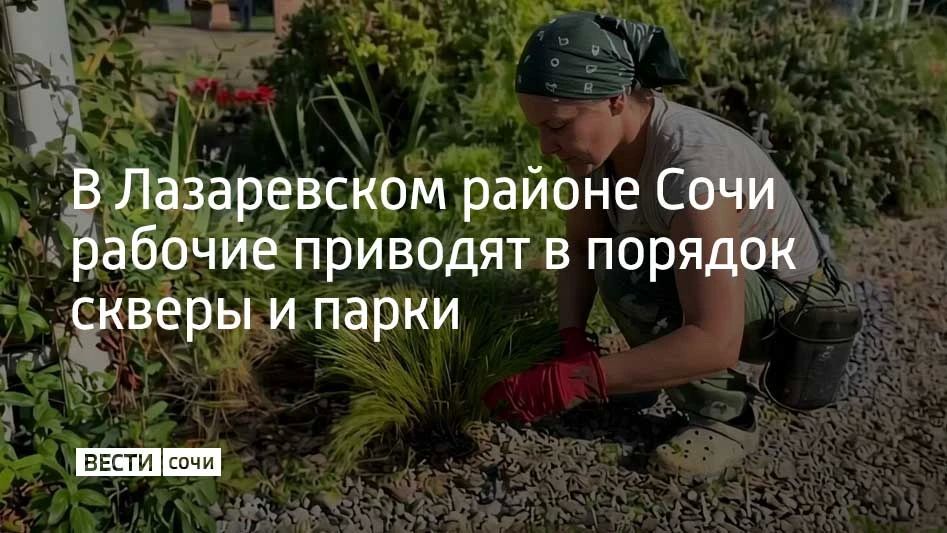 В Лазаревском районе Сочи рабочие приводят в порядок скверы и парки